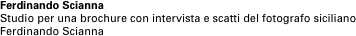 Ferdinando Scianna
Studio per una brochure con intervista e scatti del fotografo siciliano Ferdinando Scianna

