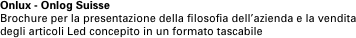 Onlux - Onlog Suisse
Brochure per la presentazione della filosofia dell’azienda e la vendita degli articoli Led concepito in un formato tascabile

